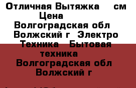  Отличная Вытяжка 60 см › Цена ­ 1 500 - Волгоградская обл., Волжский г. Электро-Техника » Бытовая техника   . Волгоградская обл.,Волжский г.